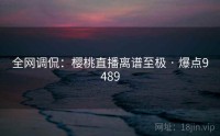 全网调侃:樱桃直播离谱至极 · 爆点9489
