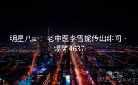 明星八卦：老中医李雪妮传出绯闻 · 爆笑4637