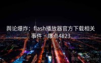 舆论爆炸：flash播放器官方下载相关事件 · 爆点4823