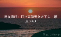 网友直呼：打扑克牌男女太下头 · 爆点3863