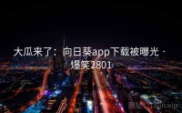 大瓜来了：向日葵app下载被曝光 · 爆笑2801