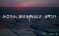 吃瓜群众：涩涩视频成焦点 · 爆笑3571
