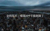 全网狂欢：榴莲APP下载刷屏了