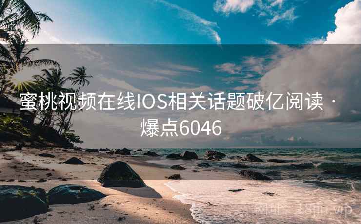 蜜桃视频在线IOS相关话题破亿阅读 · 爆点6046 蜜桃视频在线IOS相关话题破亿阅读 · 爆点6046