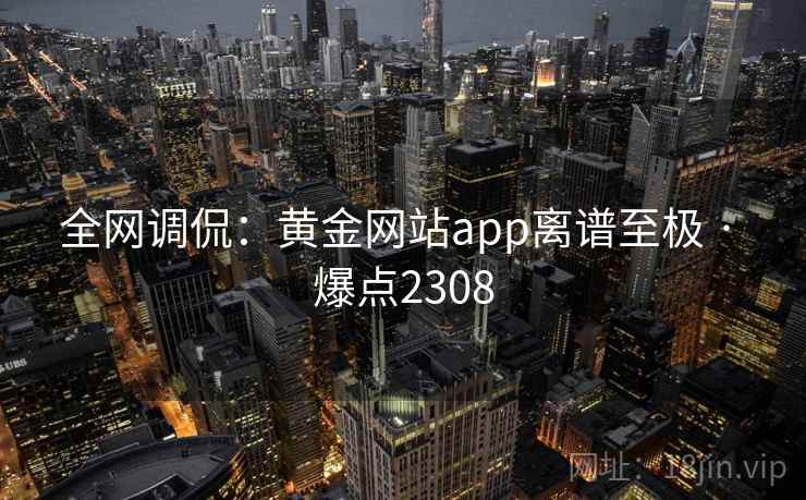 全网调侃：黄金网站app离谱至极 · 爆点2308