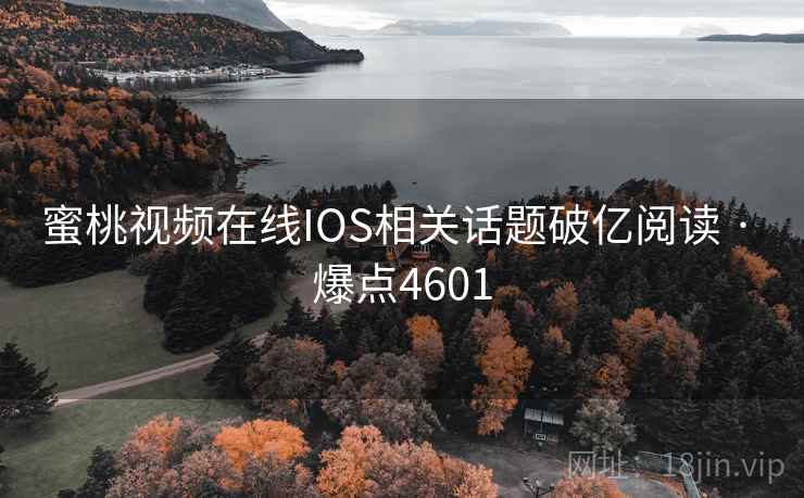 蜜桃视频在线IOS相关话题破亿阅读 · 爆点4601