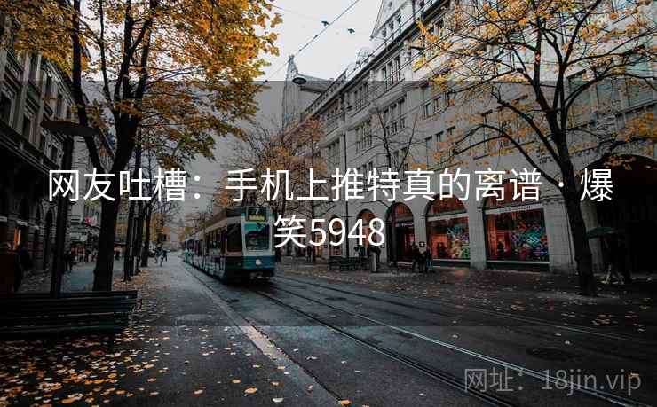网友吐槽：手机上推特真的离谱 · 爆笑5948