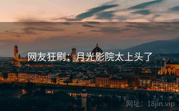 网友狂刷：月光影院太上头了