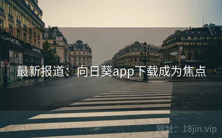 最新报道:向日葵app下载成为焦点 最新报道:向日葵app下载成为焦点
