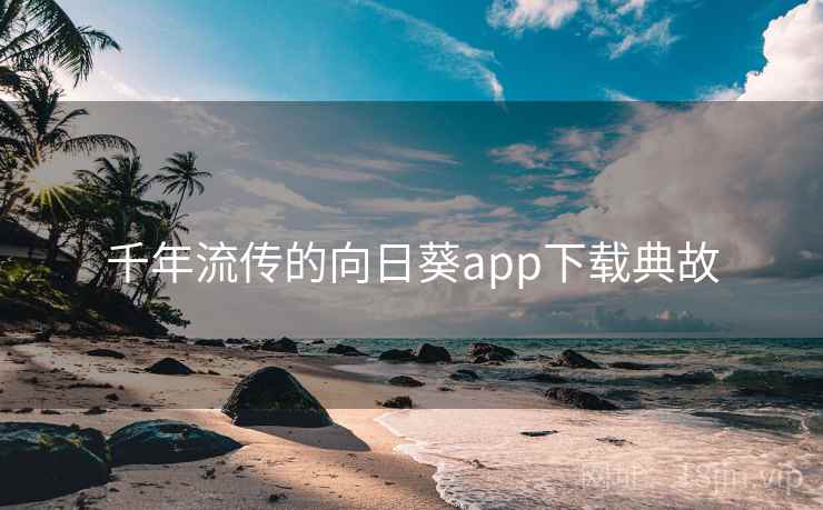 千年流传的向日葵app下载典故 千年流传的向日葵app下载典故