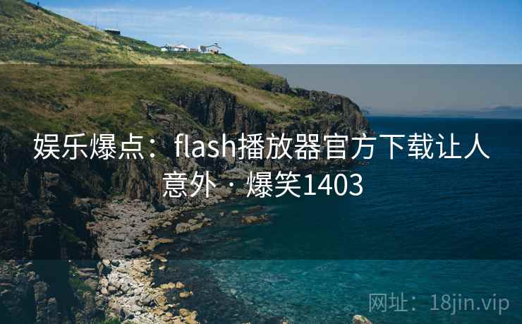 娱乐爆点：flash播放器官方下载让人意外 · 爆笑1403