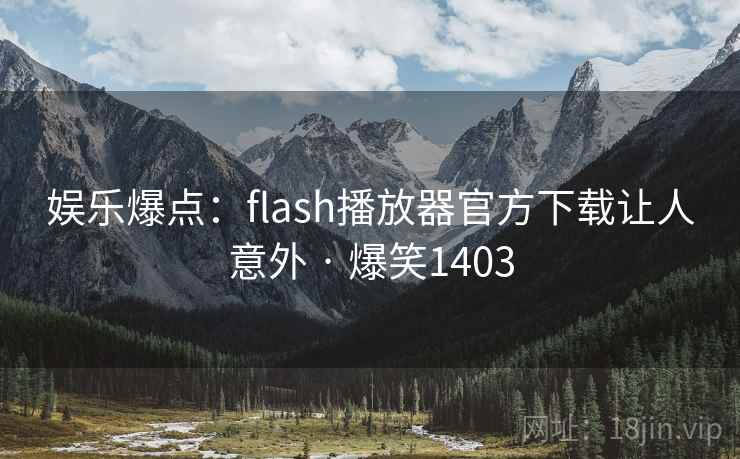 娱乐爆点：flash播放器官方下载让人意外 · 爆笑1403